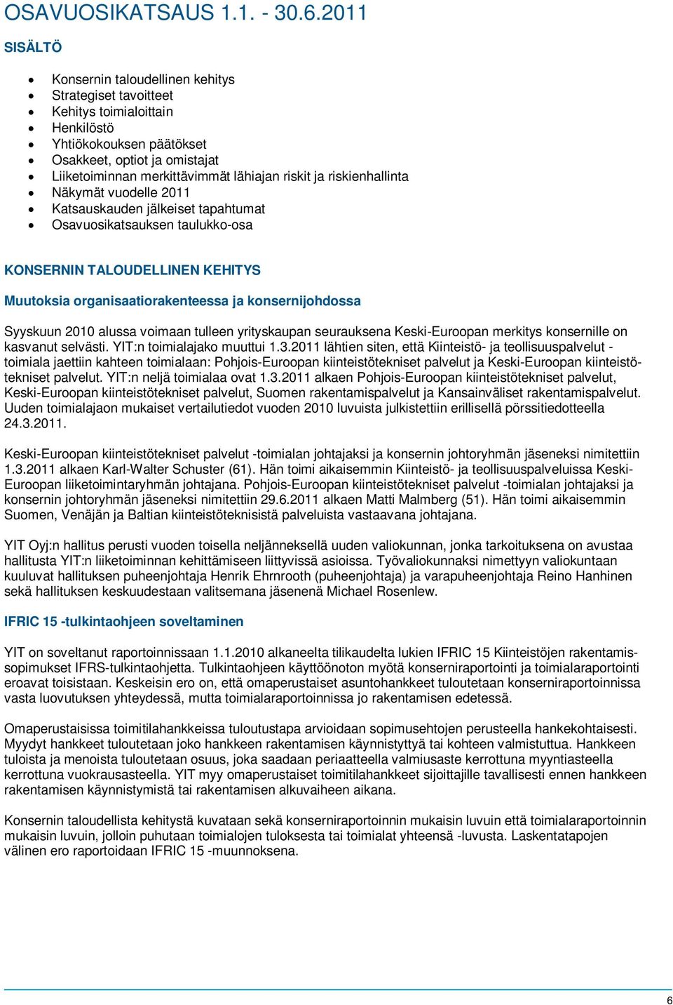 riskit ja riskienhallinta Näkymät vuodelle 2011 Katsauskauden jälkeiset tapahtumat Osavuosikatsauksen taulukko-osa KONSERNIN TALOUDELLINEN KEHITYS Muutoksia organisaatiorakenteessa ja