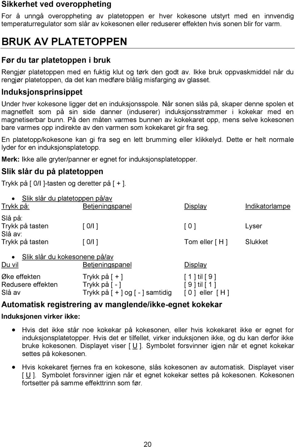 Ikke bruk oppvaskmiddel når du rengjør platetoppen, da det kan medføre blålig misfarging av glasset. Induksjonsprinsippet Under hver kokesone ligger det en induksjonsspole.