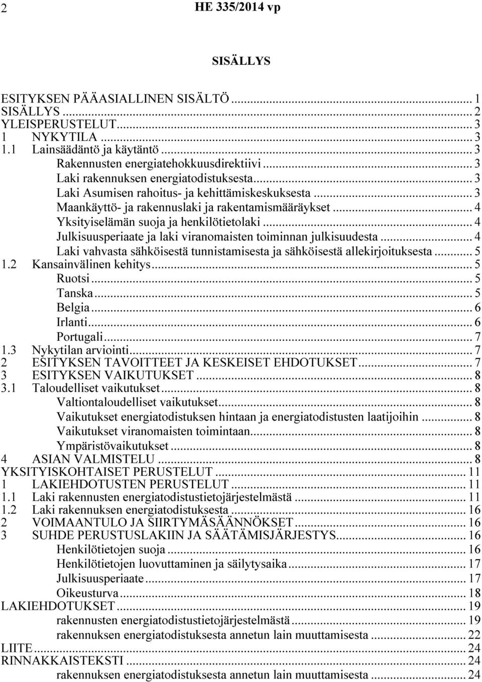 .. 4 Julkisuusperiaate ja laki viranomaisten toiminnan julkisuudesta... 4 Laki vahvasta sähköisestä tunnistamisesta ja sähköisestä allekirjoituksesta... 5 1.2 Kansainvälinen kehitys... 5 Ruotsi.