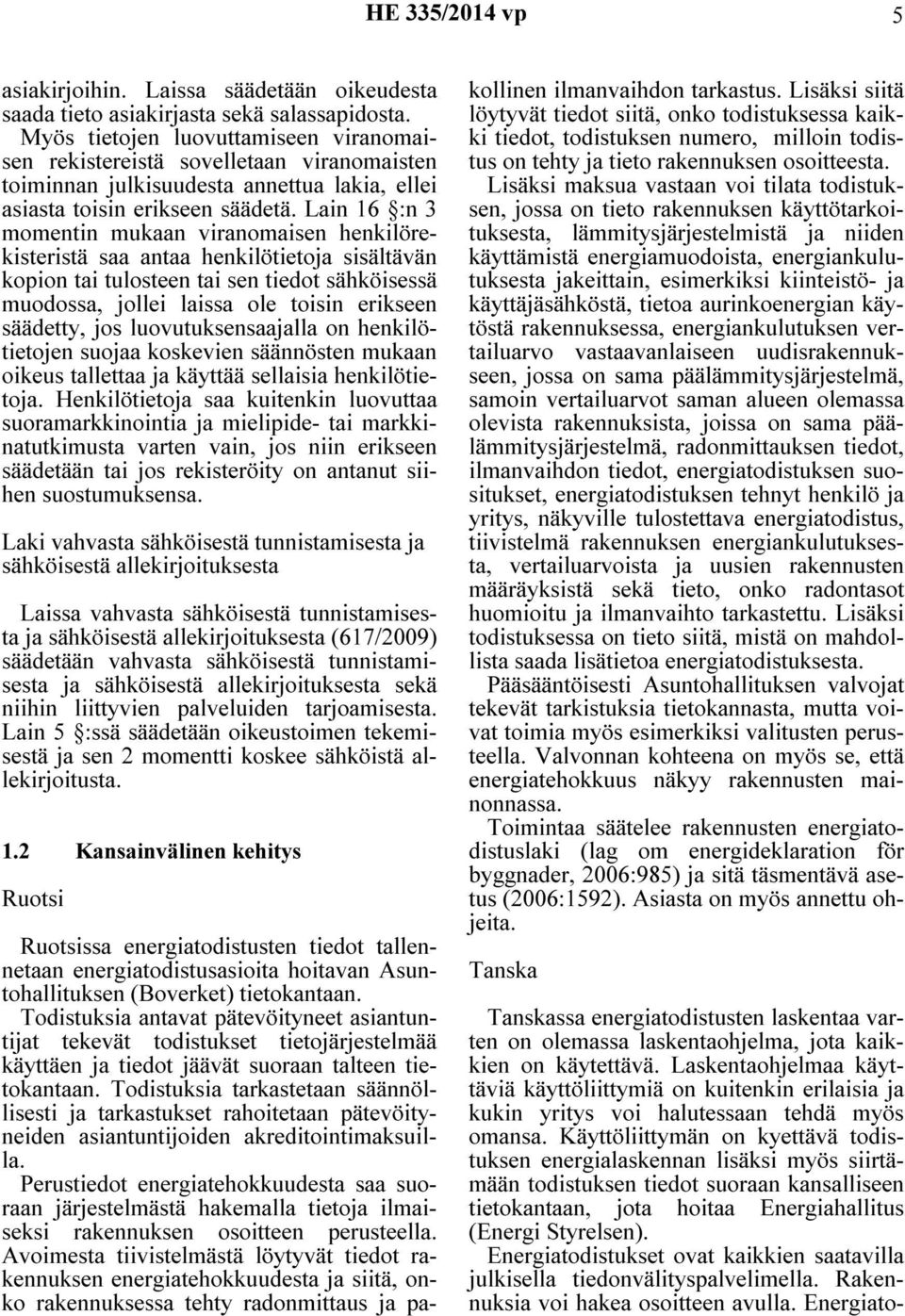 Lain 16 :n 3 momentin mukaan viranomaisen henkilörekisteristä saa antaa henkilötietoja sisältävän kopion tai tulosteen tai sen tiedot sähköisessä muodossa, jollei laissa ole toisin erikseen säädetty,