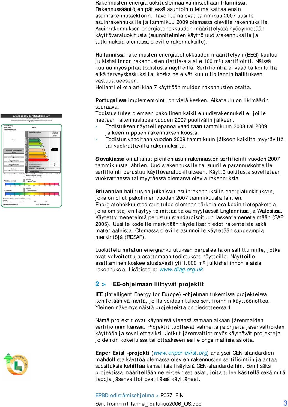 Asuinrakennuksen energiatehokkuuden määrittelyssä hyödynnetään käyttövaraluokitusta (suunnitelmien käyttö uudisrakennuksille ja tutkimuksia olemassa oleville rakennuksille).