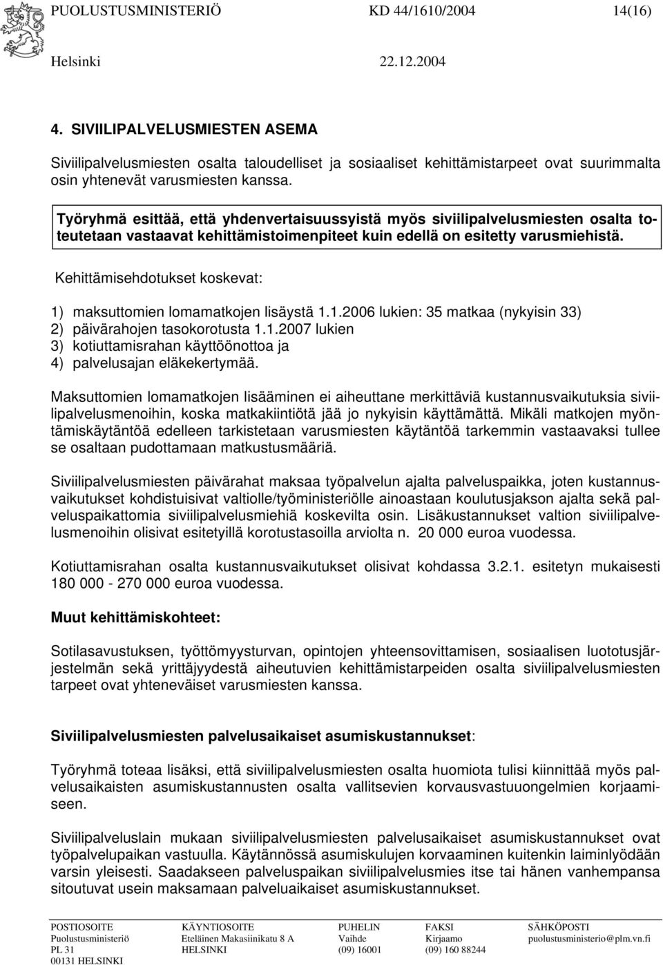 Työryhmä esittää, että yhdenvertaisuussyistä myös siviilipalvelusmiesten osalta toteutetaan vastaavat kehittämistoimenpiteet kuin edellä on esitetty varusmiehistä.