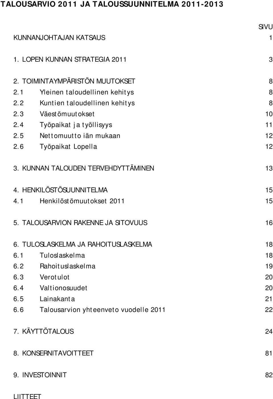 KUNNAN TALOUDEN TERVEHDYTTÄMINEN 13 4. HENKILÖSTÖSUUNNITELMA 15 4.1 Henkilöstömuutokset 2011 15 5. TALOUSARVION RAKENNE JA SITOVUUS 16 6. TULOSLASKELMA JA RAHOITUSLASKELMA 18 6.