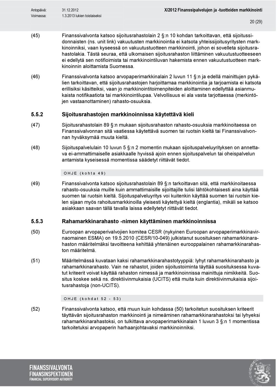 Tästä seuraa, että ulkomaisen sijoitusrahaston liittäminen vakuutustuotteeseen ei edellytä sen notifioimista tai markkinointiluvan hakemista ennen vakuutustuotteen markkinoinnin aloittamista Suomessa.