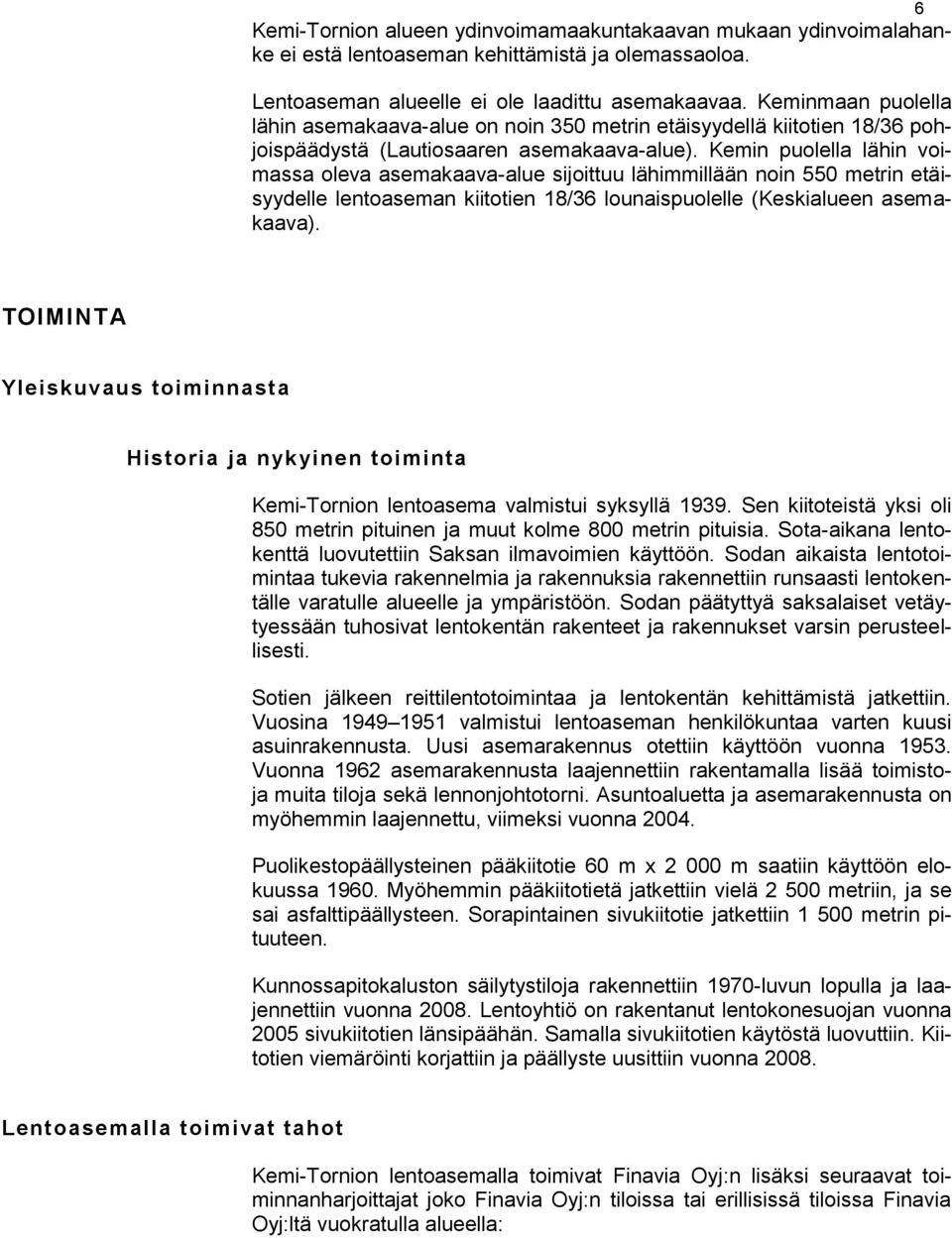 Kemin puolella lähin voimassa oleva asemakaava-alue sijoittuu lähimmillään noin 550 metrin etäisyydelle lentoaseman kiitotien 18/36 lounaispuolelle (Keskialueen asemakaava).