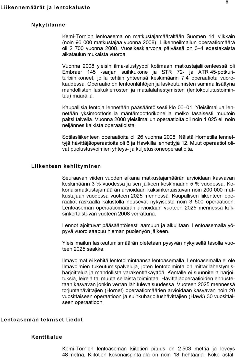 Vuonna 2008 yleisin ilma-alustyyppi kotimaan matkustajaliikenteessä oli Embraer 145 -sarjan suihkukone ja STR 72- ja ATR 45-potkuriturbiinikoneet, joilla tehtiin yhteensä keskimäärin 7,4 operaatiota