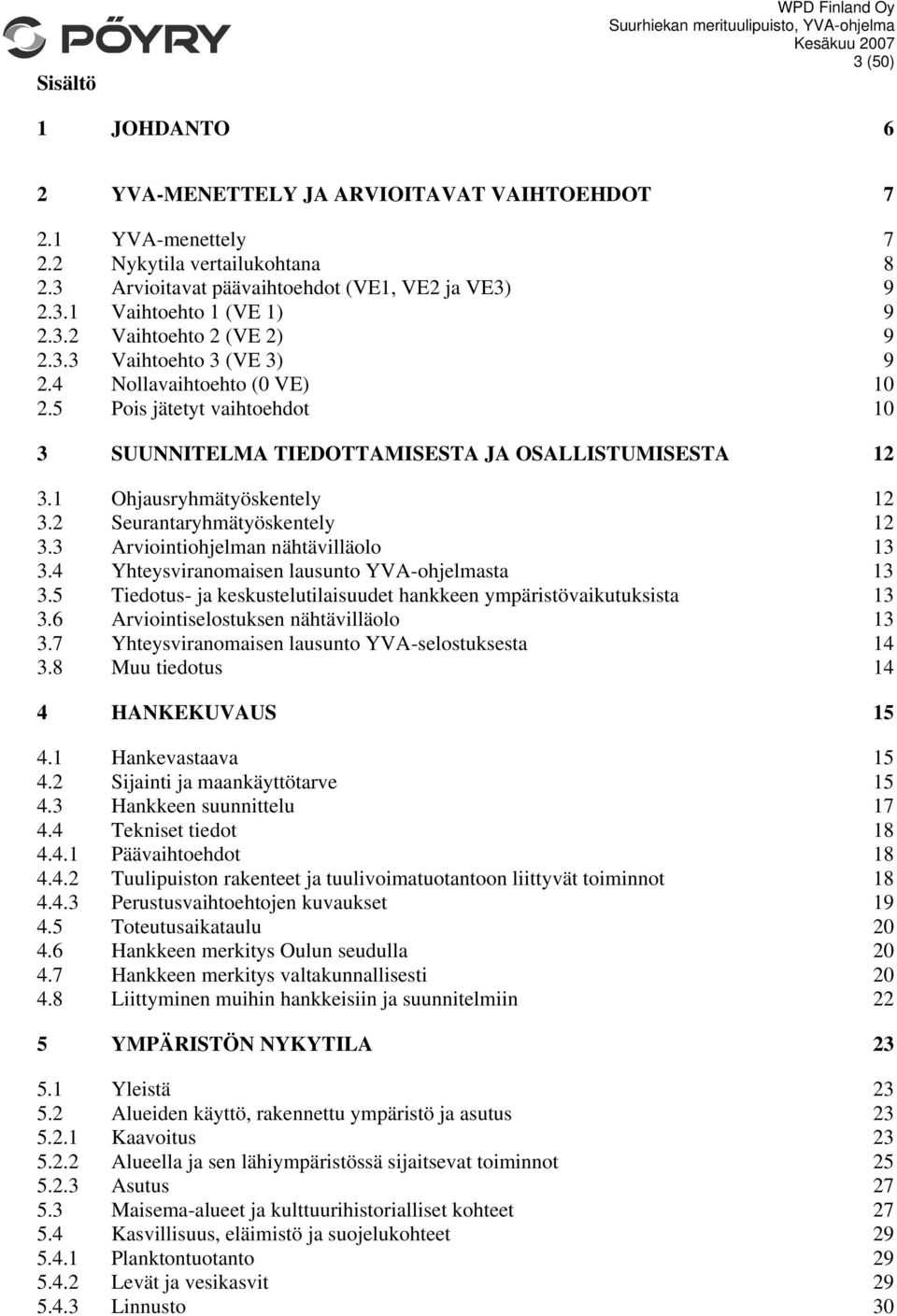 1 Ohjausryhmätyöskentely 12 3.2 Seurantaryhmätyöskentely 12 3.3 Arviointiohjelman nähtävilläolo 13 3.4 Yhteysviranomaisen lausunto YVA-ohjelmasta 13 3.