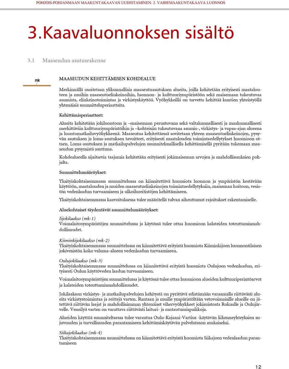 luonnon- ja kulttuuriympäristöön sekä maisemaan tukeutuvaa asumista, elinkeinotoimintaa ja virkistyskäyttöä. Vyöhykkeillä on tarvetta kehittää kuntien yhteistyöllä yhtenäisiä suunnitteluperiaatteita.