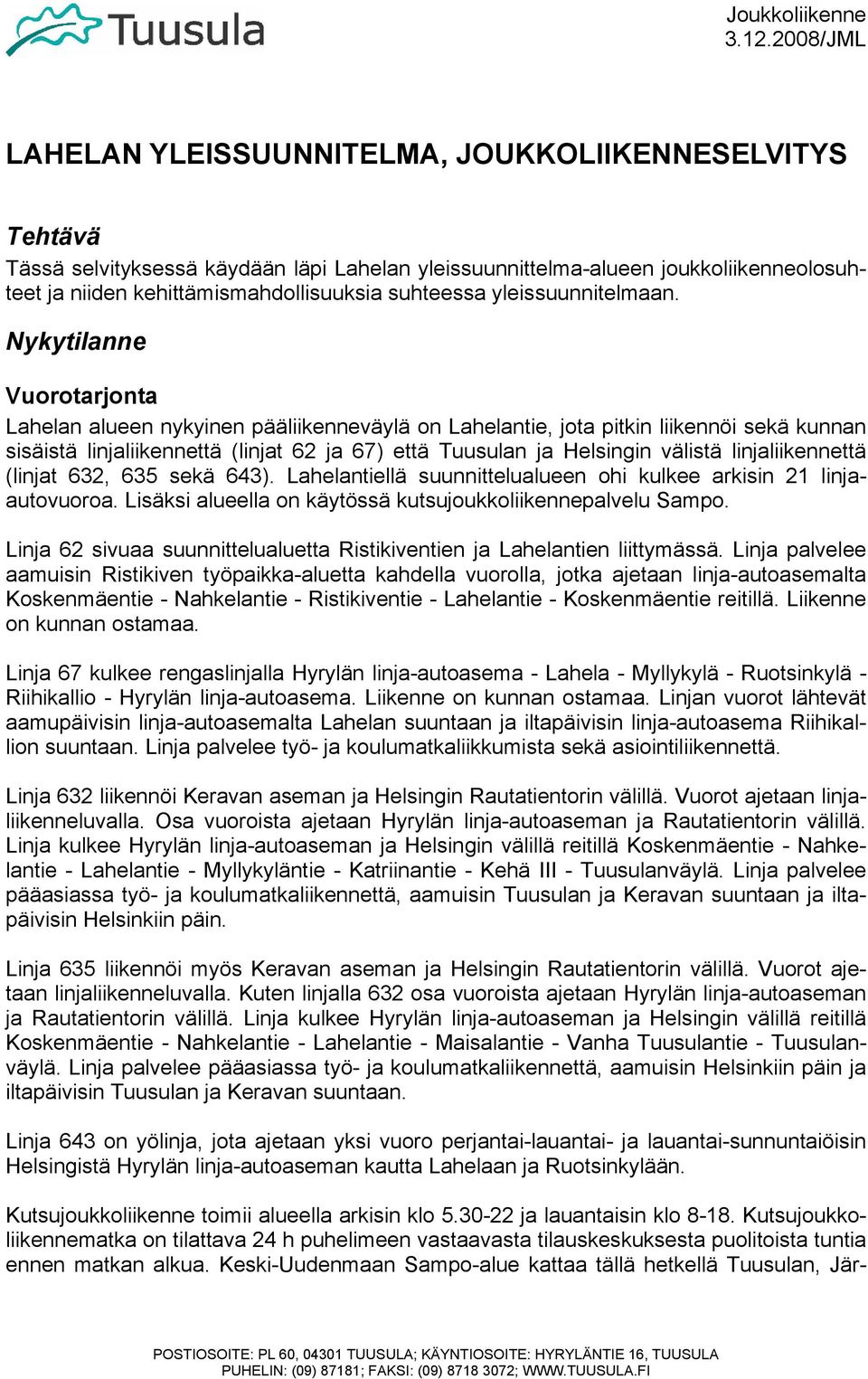 Nykytilanne Vuorotarjonta Lahelan alueen nykyinen pääliikenneväylä on Lahelantie, jota pitkin liikennöi sekä kunnan sisäistä linjaliikennettä (linjat 62 ja 67) että Tuusulan ja Helsingin välistä