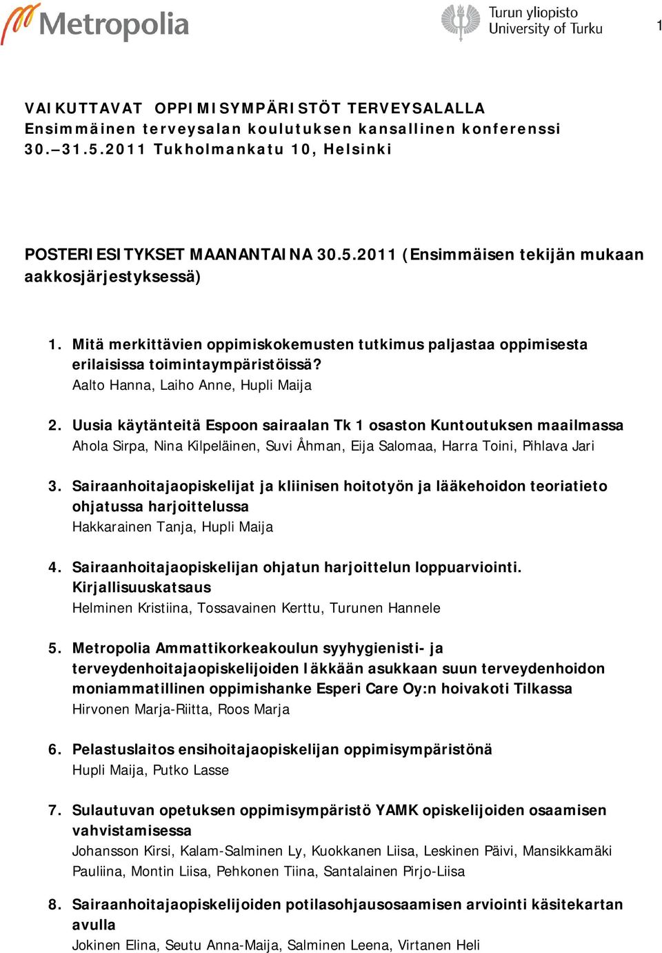 Uusia käytänteitä Espoon sairaalan Tk 1 osaston Kuntoutuksen maailmassa Ahola Sirpa, Nina Kilpeläinen, Suvi Åhman, Eija Salomaa, Harra Toini, Pihlava Jari 3.