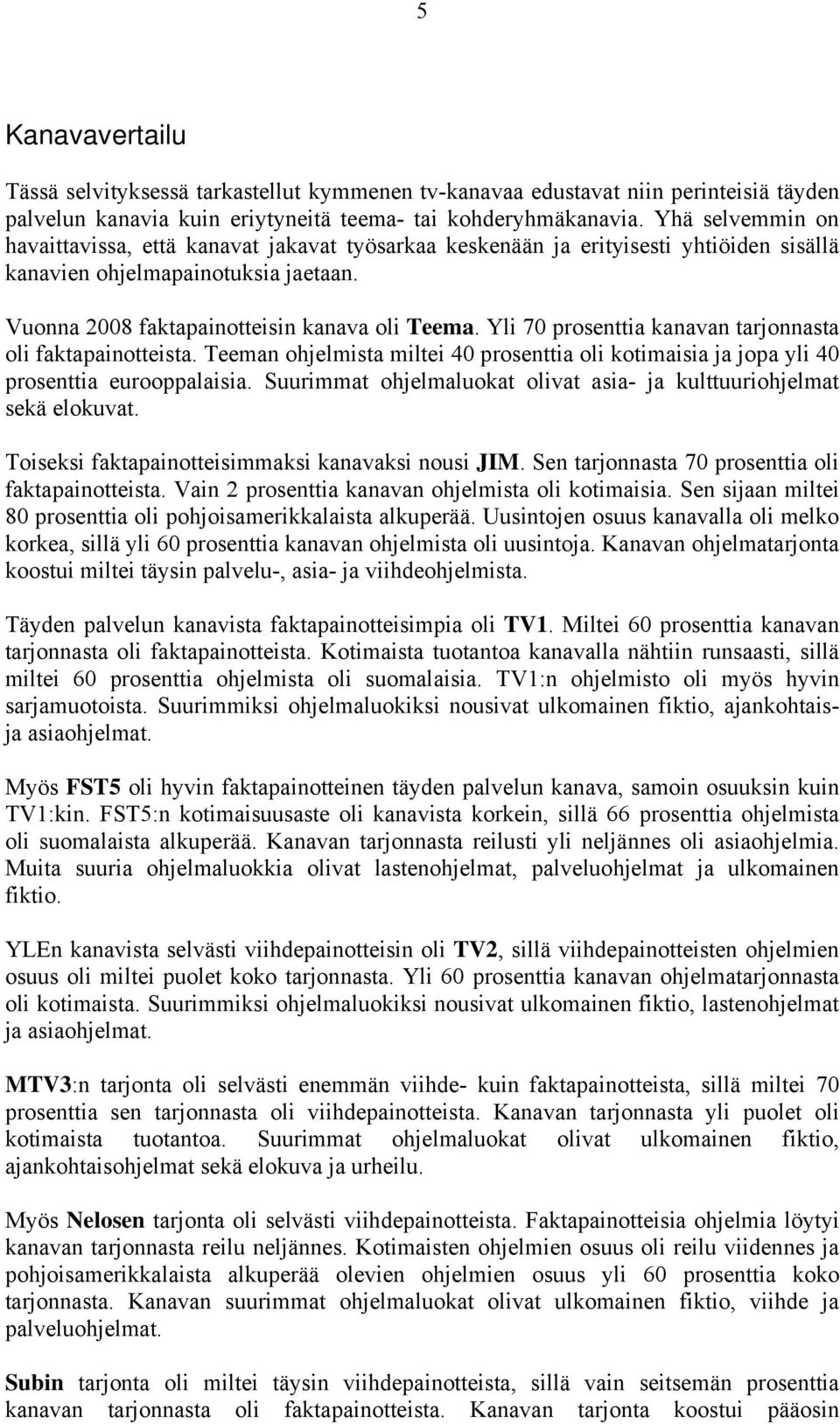 Yli 70 prosenttia kanavan tarjonnasta oli faktapainotteista. Teeman ohjelmista miltei 40 prosenttia oli kotimaisia ja jopa yli 40 prosenttia eurooppalaisia.