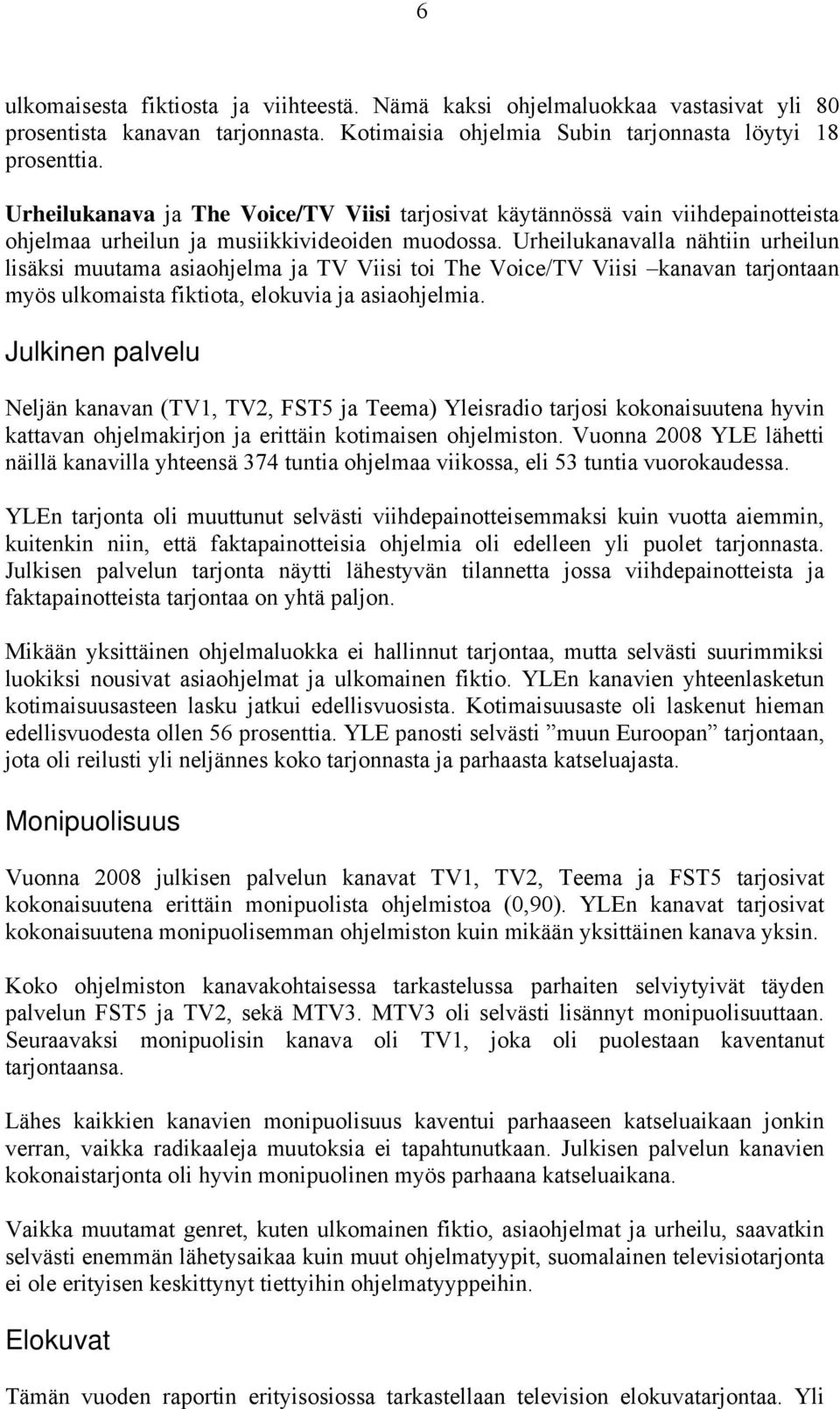 Urheilukanavalla nähtiin urheilun lisäksi muutama asiaohjelma ja TV Viisi toi The Voice/TV Viisi kanavan tarjontaan myös ulkomaista fiktiota, elokuvia ja asiaohjelmia.