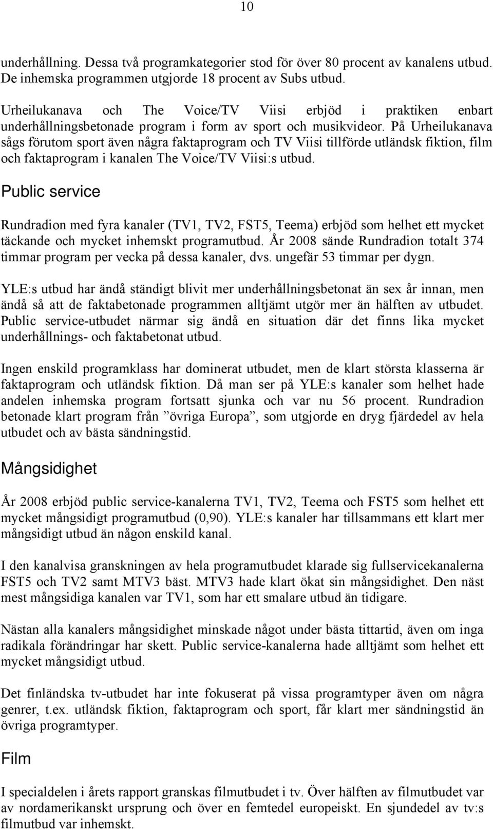 På Urheilukanava sågs förutom sport även några faktaprogram och TV Viisi tillförde utländsk fiktion, film och faktaprogram i kanalen The Voice/TV Viisi:s utbud.