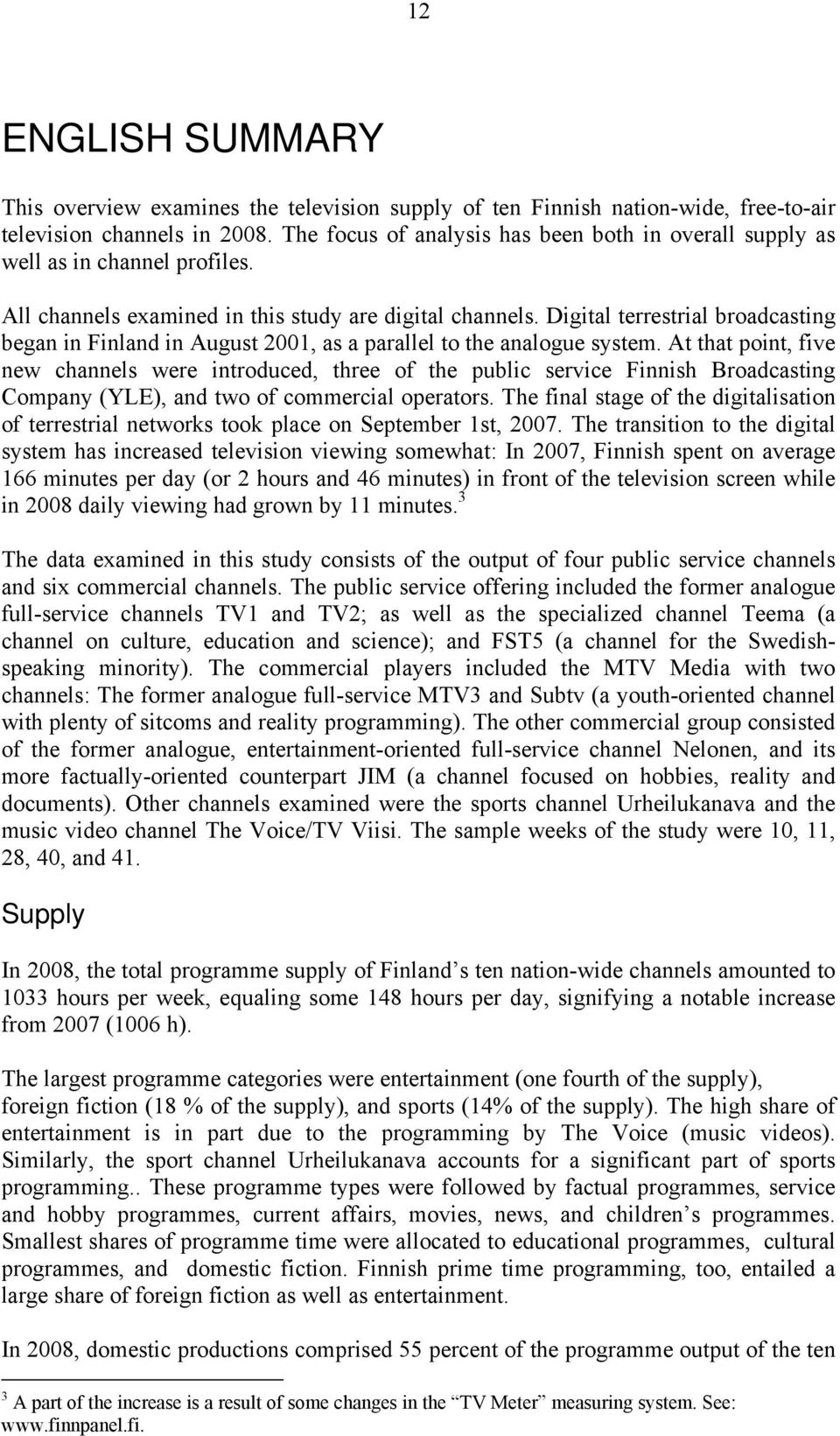 Digital terrestrial broadcasting began in Finland in August 2001, as a parallel to the analogue system.