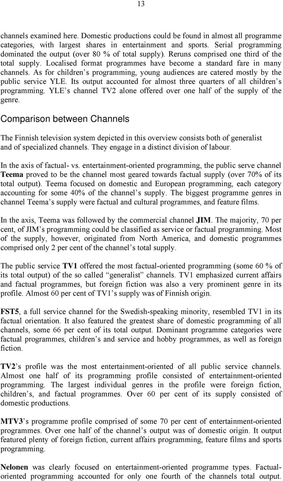 As for children s programming, young audiences are catered mostly by the public service YLE. Its output accounted for almost three quarters of all children s programming.