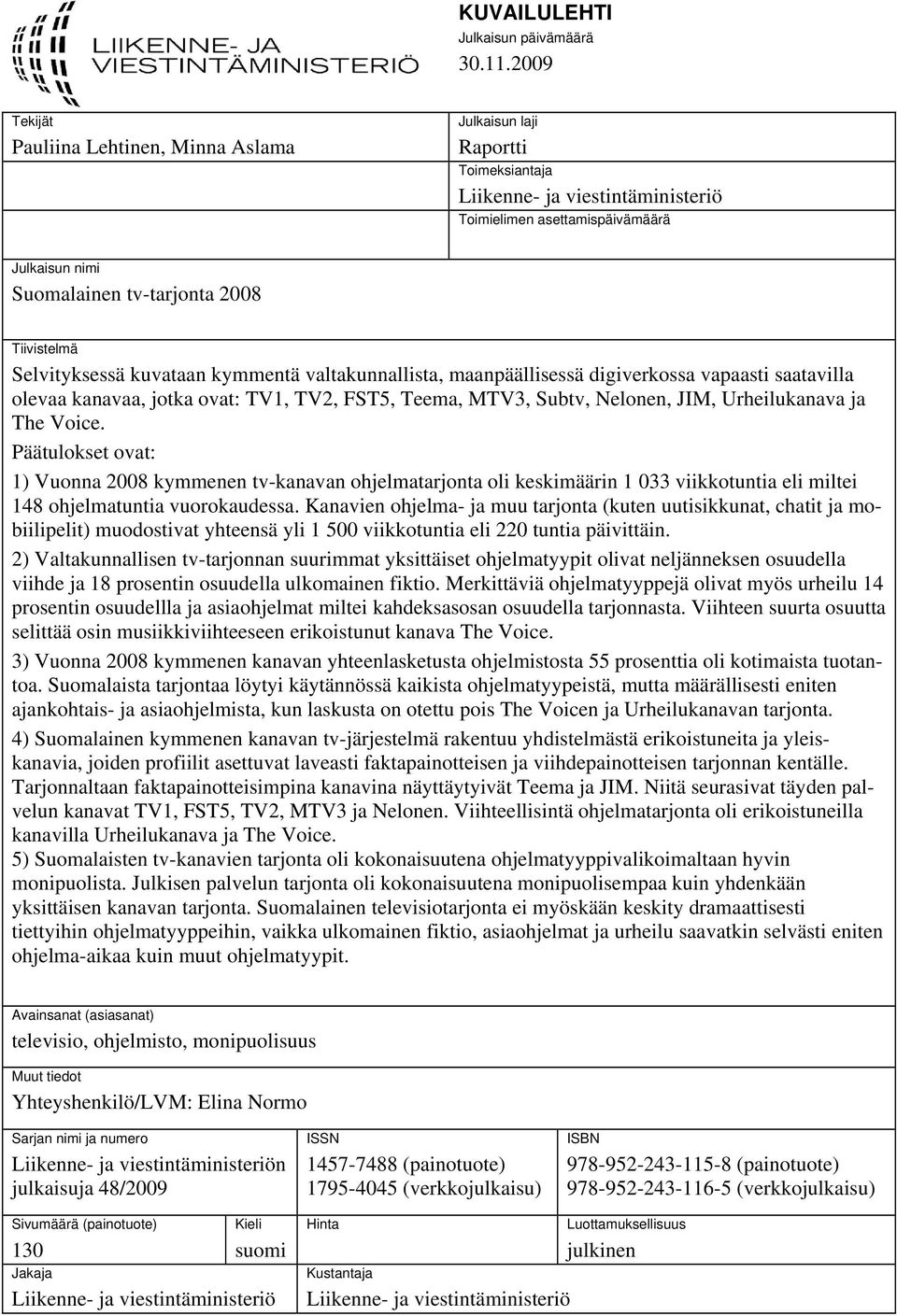 Tiivistelmä Selvityksessä kuvataan kymmentä valtakunnallista, maanpäällisessä digiverkossa vapaasti saatavilla olevaa kanavaa, jotka ovat: TV1, TV2, FST5, Teema, MTV3, Subtv, Nelonen, JIM,