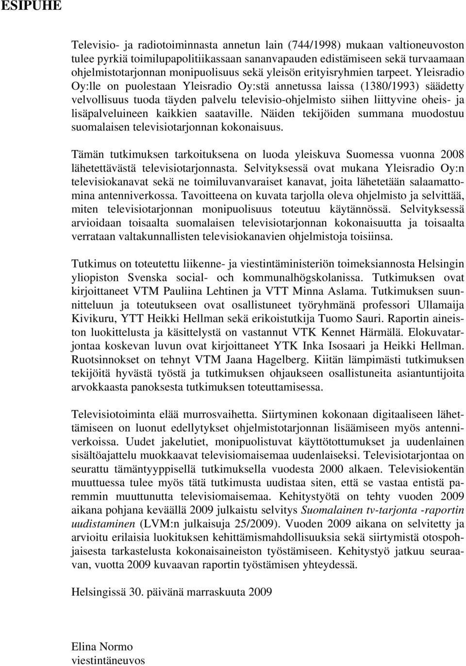 Yleisradio Oy:lle on puolestaan Yleisradio Oy:stä annetussa laissa (1380/1993) säädetty velvollisuus tuoda täyden palvelu televisio-ohjelmisto siihen liittyvine oheis- ja lisäpalveluineen kaikkien