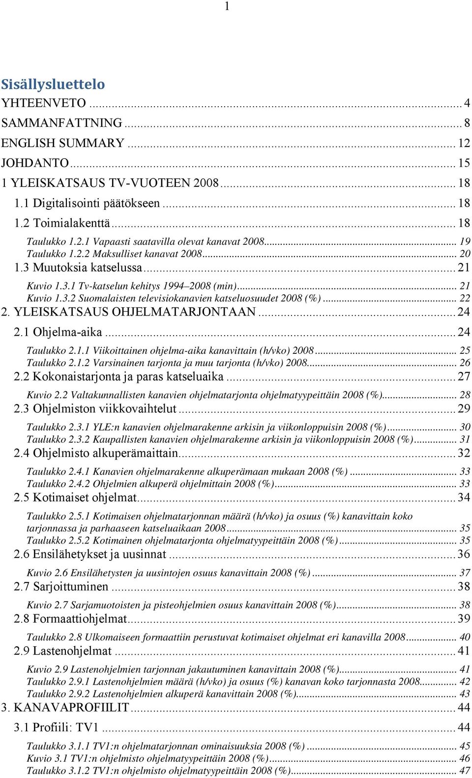 .. 22 2. YLEISKATSAUS OHJELMATARJONTAAN... 24 2.1 Ohjelma-aika...24 Taulukko 2.1.1 Viikoittainen ohjelma-aika kanavittain (h/vko) 2008... 25 Taulukko 2.1.2 Varsinainen tarjonta ja muu tarjonta (h/vko) 2008.