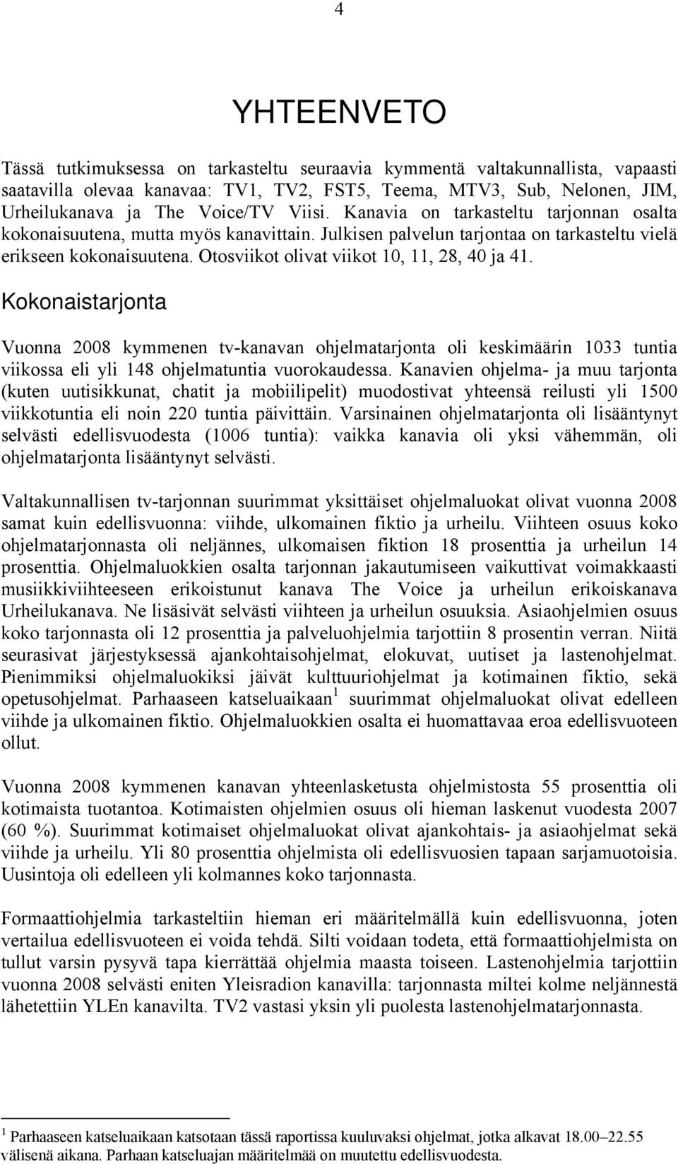 Otosviikot olivat viikot 10, 11, 28, 40 ja 41. Kokonaistarjonta Vuonna 2008 kymmenen tv-kanavan ohjelmatarjonta oli keskimäärin 1033 tuntia viikossa eli yli 148 ohjelmatuntia vuorokaudessa.