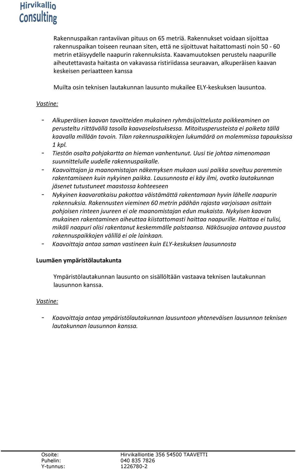Kaavamuutoksen perustelu naapurille aiheutettavasta haitasta on vakavassa ristiriidassa seuraavan, alkuperäisen kaavan keskeisen periaatteen kanssa Muilta osin teknisen lautakunnan lausunto mukailee