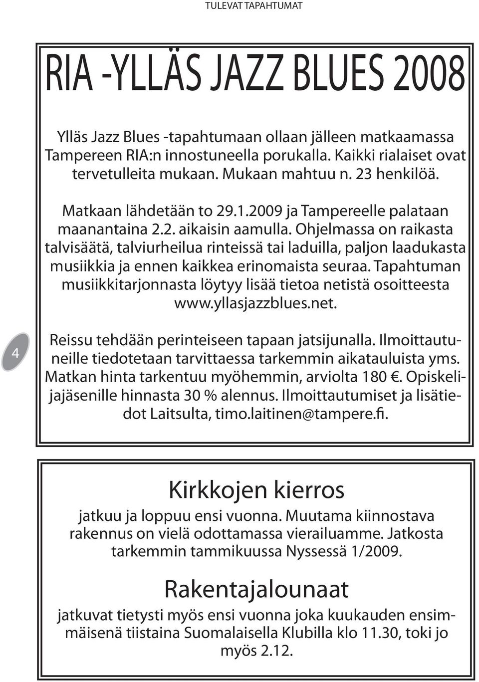 Ohjelmassa on raikasta talvisäätä, talviurheilua rinteissä tai laduilla, paljon laadukasta musiikkia ja ennen kaikkea erinomaista seuraa.