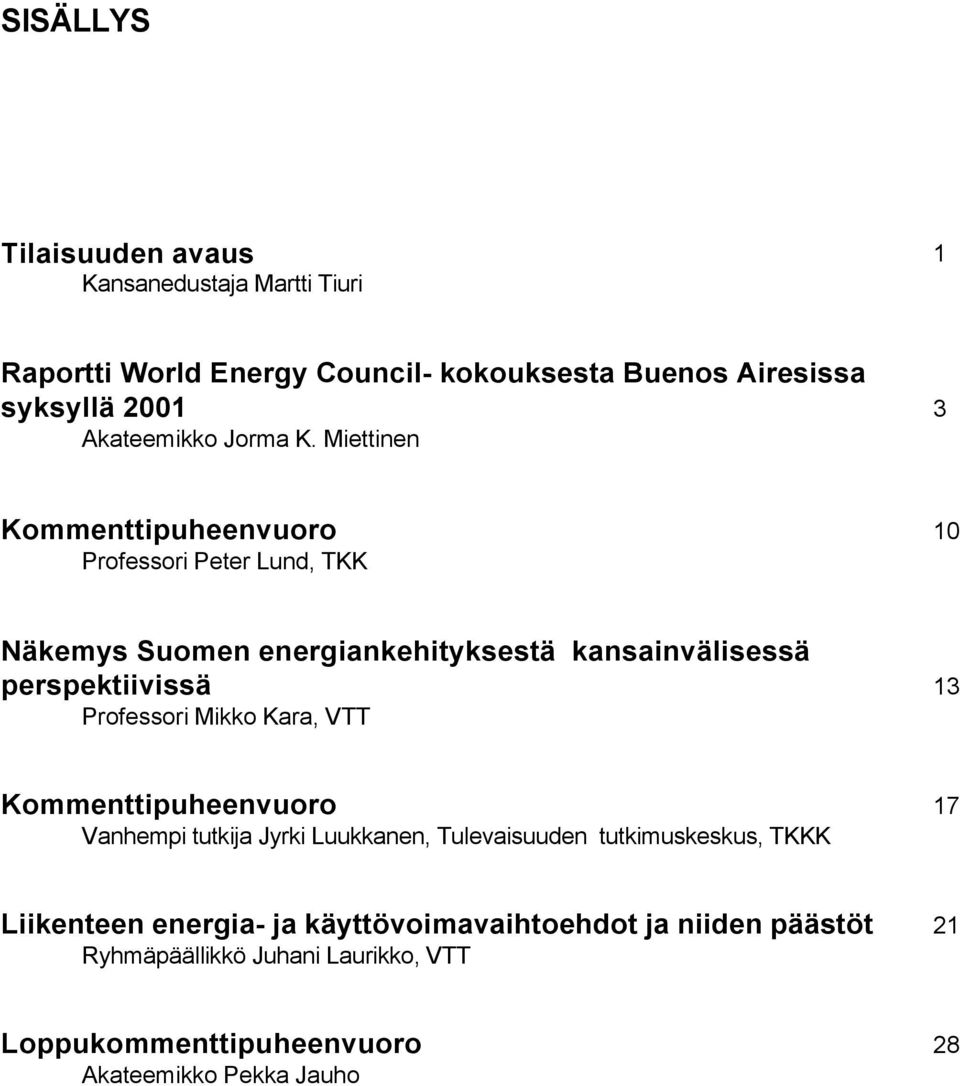 Miettinen Kommenttipuheenvuoro 10 Professori Peter Lund, TKK Näkemys Suomen energiankehityksestä kansainvälisessä perspektiivissä 13