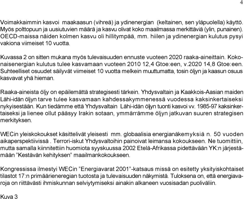 Kuvassa 2 on sitten mukana myös tulevaisuuden ennuste vuoteen 2020 raaka-aineittain. Kokonaisenergian kulutus tulee kasvamaan vuoteen 2010 12,4 Gtoe:een, v.2020 14,8 Gtoe:een.