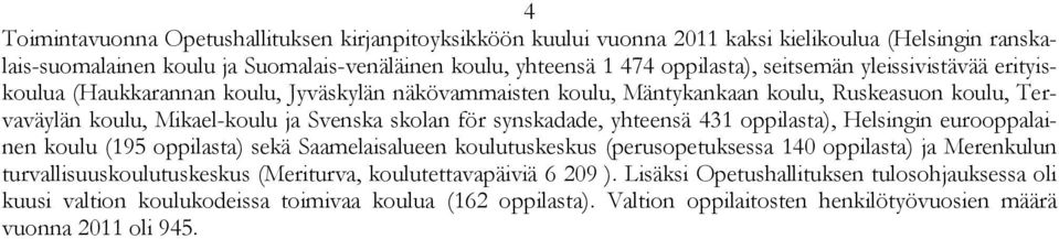 synskadade, yhteensä 431 oppilasta), Helsingin eurooppalainen koulu (195 oppilasta) sekä Saamelaisalueen koulutuskeskus (perusopetuksessa 140 oppilasta) ja Merenkulun turvallisuuskoulutuskeskus