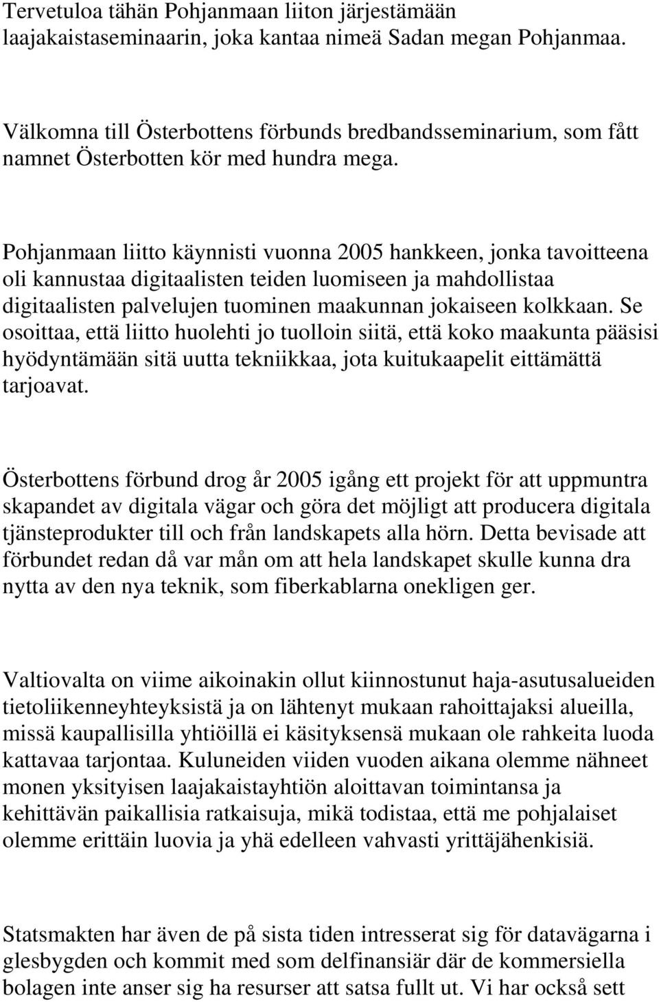 Pohjanmaan liitto käynnisti vuonna 2005 hankkeen, jonka tavoitteena oli kannustaa digitaalisten teiden luomiseen ja mahdollistaa digitaalisten palvelujen tuominen maakunnan jokaiseen kolkkaan.