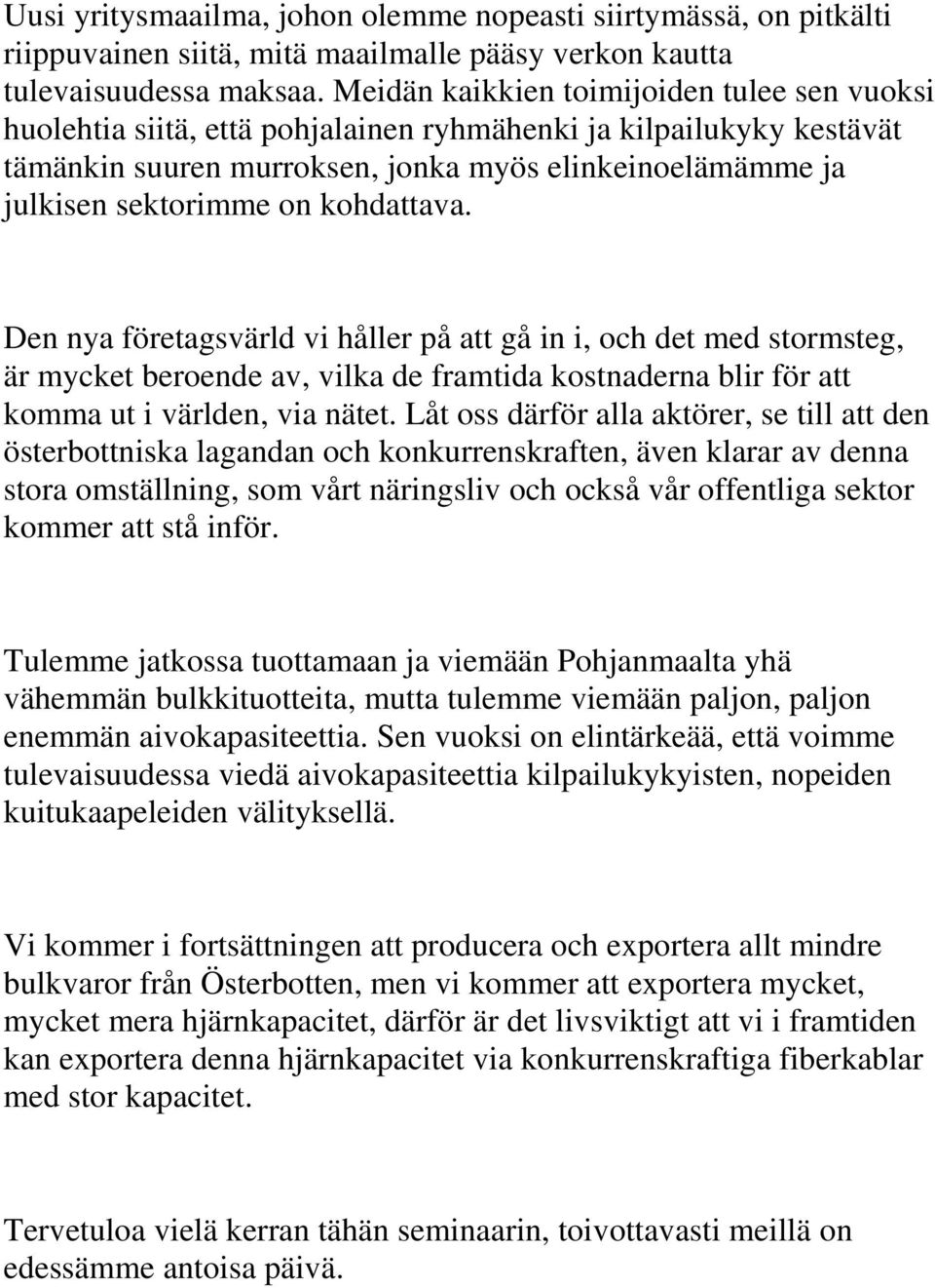 kohdattava. Den nya företagsvärld vi håller på att gå in i, och det med stormsteg, är mycket beroende av, vilka de framtida kostnaderna blir för att komma ut i världen, via nätet.