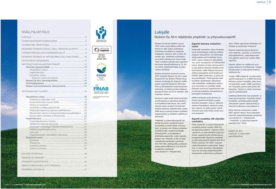 ..13 Sosiaalinen vastuu...13 Ekokemin eettiset periaatteet...14 Ekokem Oy Ab:n toimintapolitiikka...15 Toimintojärjestelmä...16 Ekokem vuorovaikutuksessa sidosryhmiinsä...17...18 Taloudellinen vastuu.