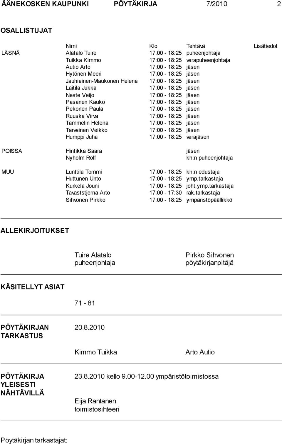 jäsen Ruuska Virva 17:00-18:25 jäsen Tammelin Helena 17:00-18:25 jäsen Tarvainen Veikko 17:00-18:25 jäsen Humppi Juha 17:00-18:25 varajäsen POISSA Hintikka Saara jäsen Nyholm Rolf kh:n puheenjohtaja