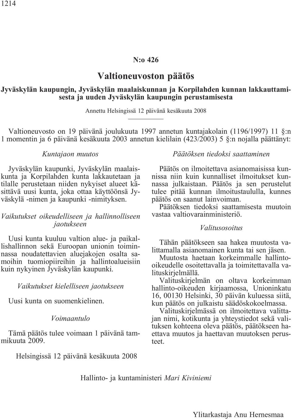 Kuntajaon muutos Jyväskylän kaupunki, Jyväskylän maalaiskunta ja Korpilahden kunta lakkautetaan ja tilalle perustetaan niiden nykyiset alueet käsittävä uusi kunta, joka ottaa käyttöönsä Jyväskylä