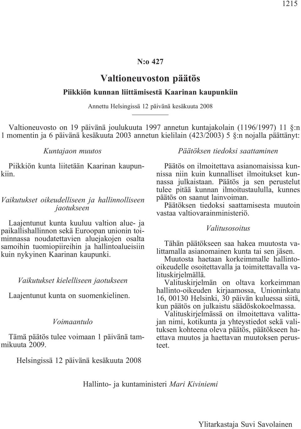 Vaikutukset oikeudelliseen ja hallinnolliseen jaotukseen Laajentunut kunta kuuluu valtion alue- ja paikallishallinnon sekä Euroopan unionin toiminnassa noudatettavien aluejakojen osalta samoihin