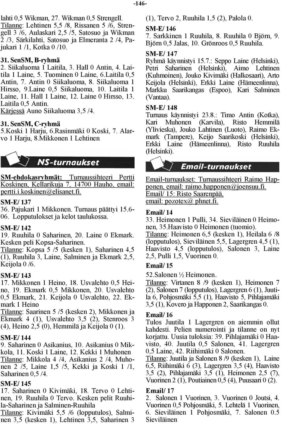 Siikaluoma 1 Laitila, 3. Hall 0 Antin, 4. Laitila 1 Laine, 5. Tuominen 0 Laine, 6.Laitila 0,5 Antin, 7. Antin 0 Siikaluoma, 8. Siikaluoma 1 Hirsso, 9.Laine 0,5 Siikaluoma, 10. Laitila 1 Laine, 11.