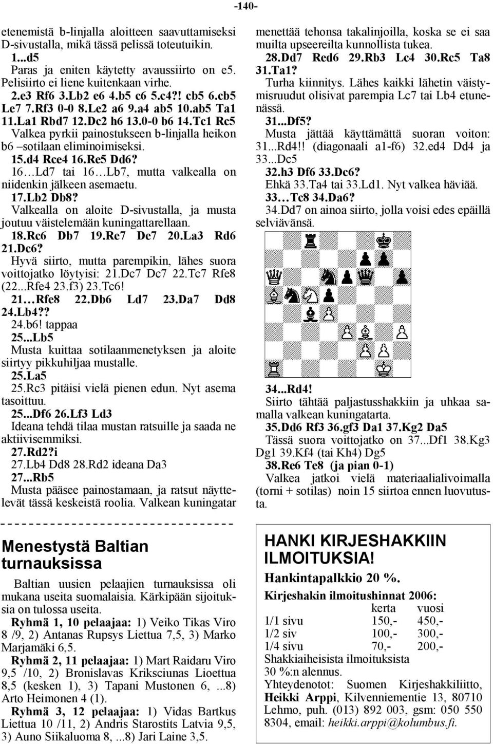 d4 Rce4 16.Re5 Dd6? 16 Ld7 tai 16 Lb7, mutta valkealla on niidenkin jälkeen asemaetu. 17.Lb2 Db8? Valkealla on aloite D-sivustalla, ja musta joutuu väistelemään kuningattarellaan. 18.Rc6 Db7 19.