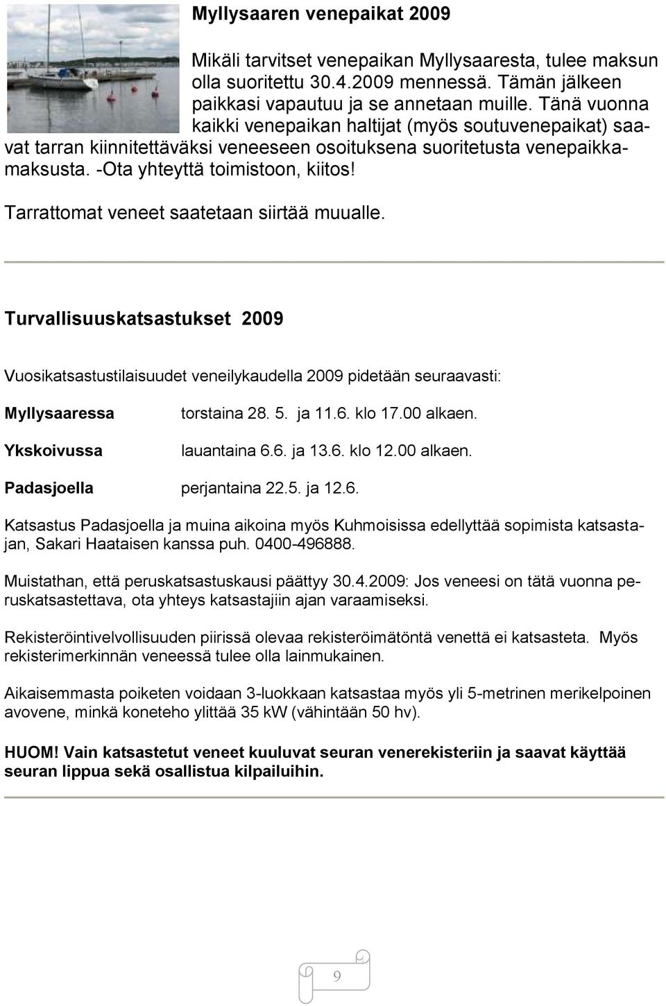 Tarrattomat veneet saatetaan siirtää muualle. Turvallisuuskatsastukset 2009 Vuosikatsastustilaisuudet veneilykaudella 2009 pidetään seuraavasti: Myllysaaressa Ykskoivussa torstaina 28. 5. ja 11.6.
