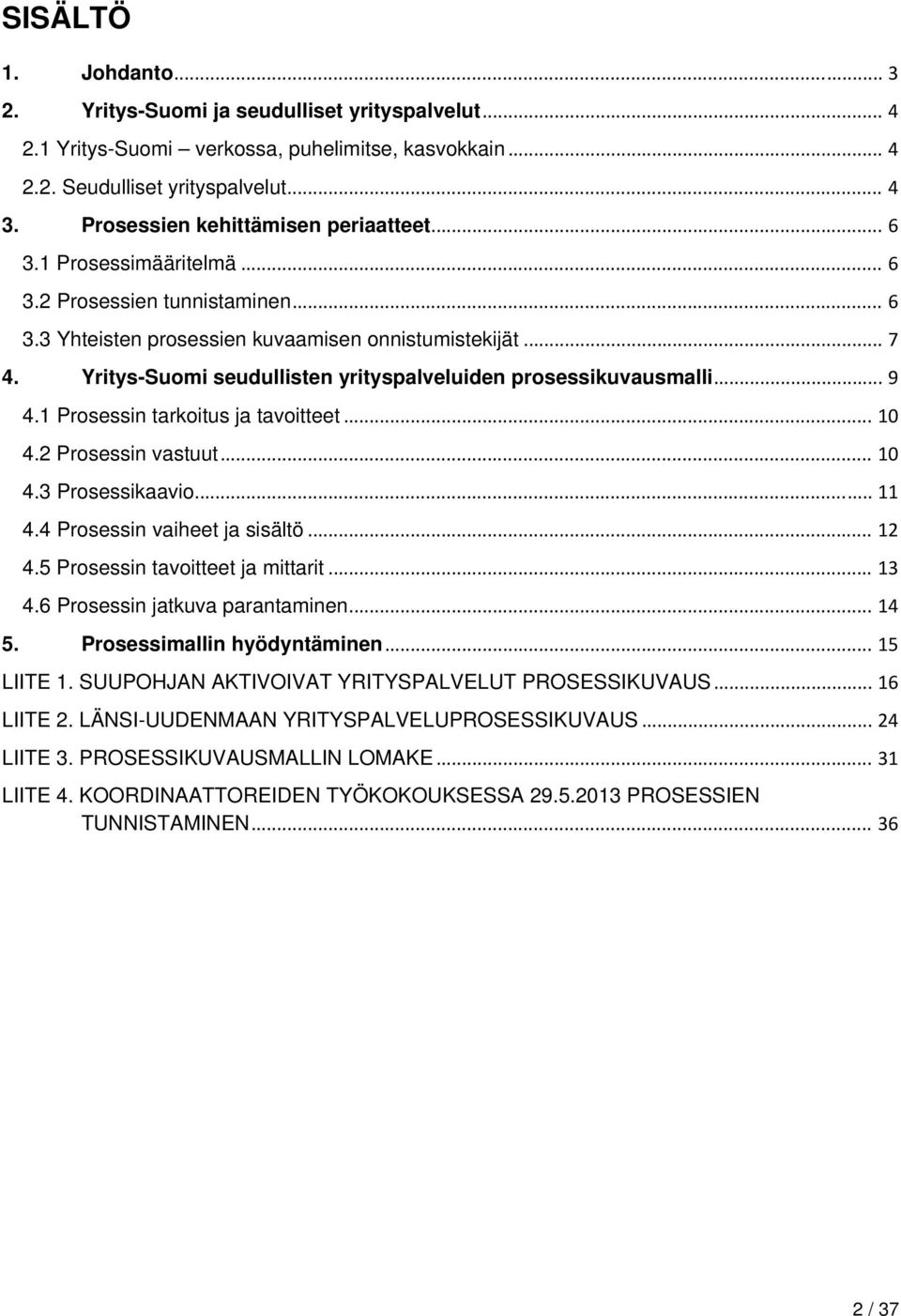 Yritys-Suomi seudullisten yrityspalveluiden prosessikuvausmalli... 9 4.1 Prosessin tarkoitus ja tavoitteet... 10 4.2 Prosessin vastuut... 10 4.3 Prosessikaavio... 11 4.4 Prosessin vaiheet ja sisältö.