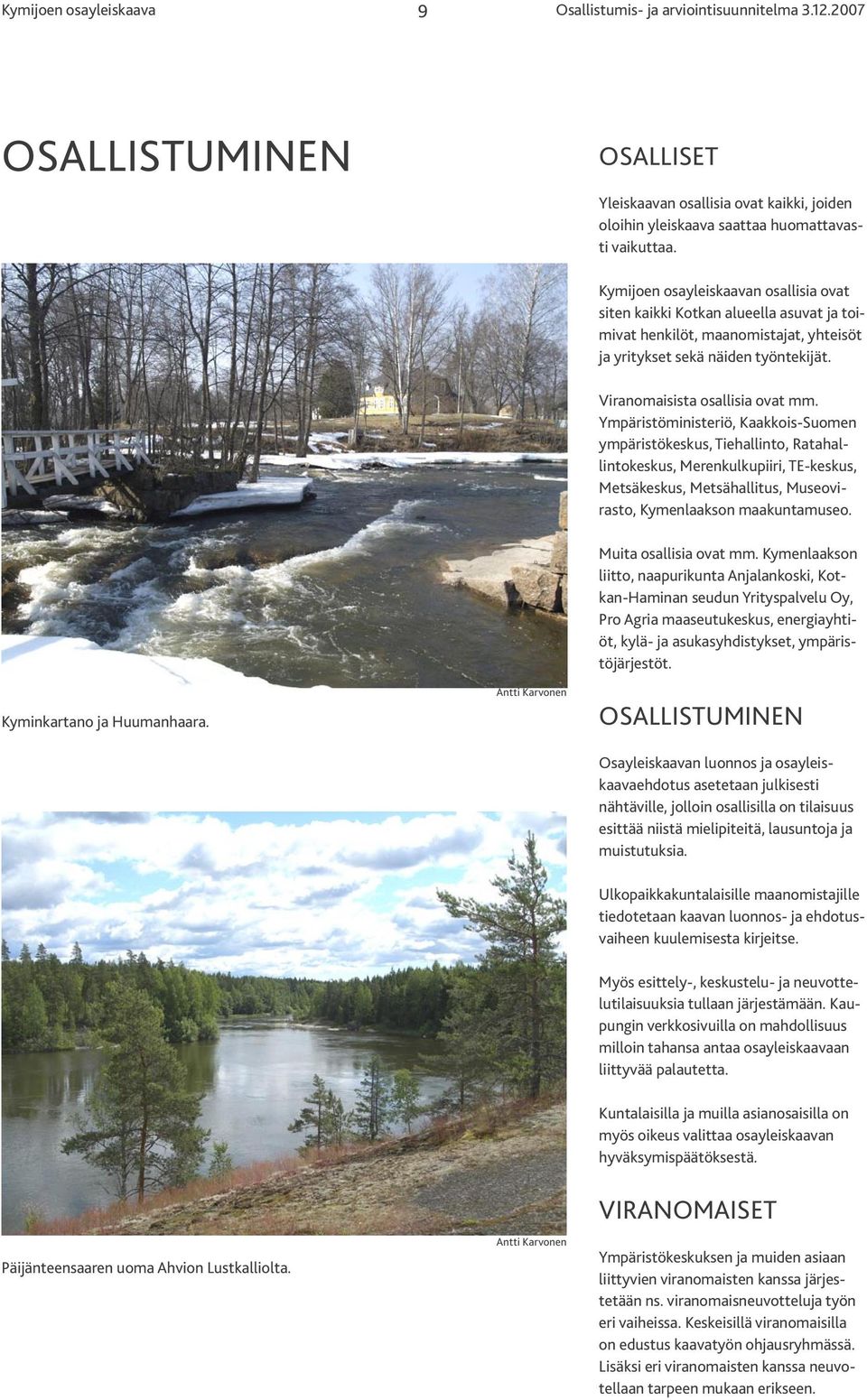 Ympäristöministeriö, Kaakkois-Suomen ympäristökeskus, Tiehallinto, Ratahallintokeskus, Merenkulkupiiri, TE-keskus, Metsäkeskus, Metsähallitus, Museovirasto, Kymenlaakson maakuntamuseo.