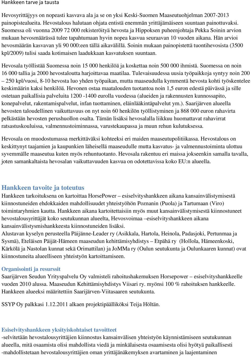 Suomessa oli vuonna 2009 72 000 rekisteröityä hevosta ja Hippoksen puheenjohtaja Pekka Soinin arvion mukaan hevosmäärässä tulee tapahtumaan hyvin nopea kasvua seuraavan 10 vuoden aikana.