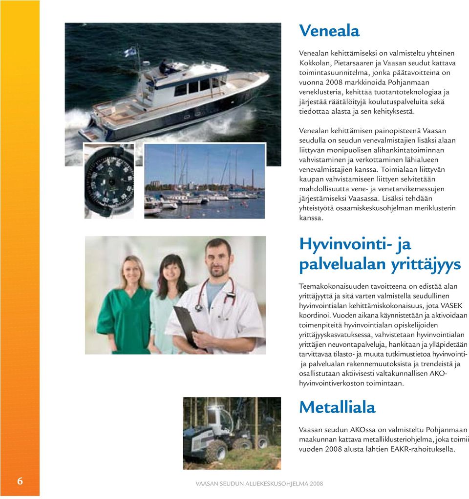 Venealan kehittämisen painopisteenä Vaasan seudulla on seudun venevalmistajien lisäksi alaan liittyvän monipuolisen alihankintatoiminnan vahvistaminen ja verkottaminen lähialueen venevalmistajien