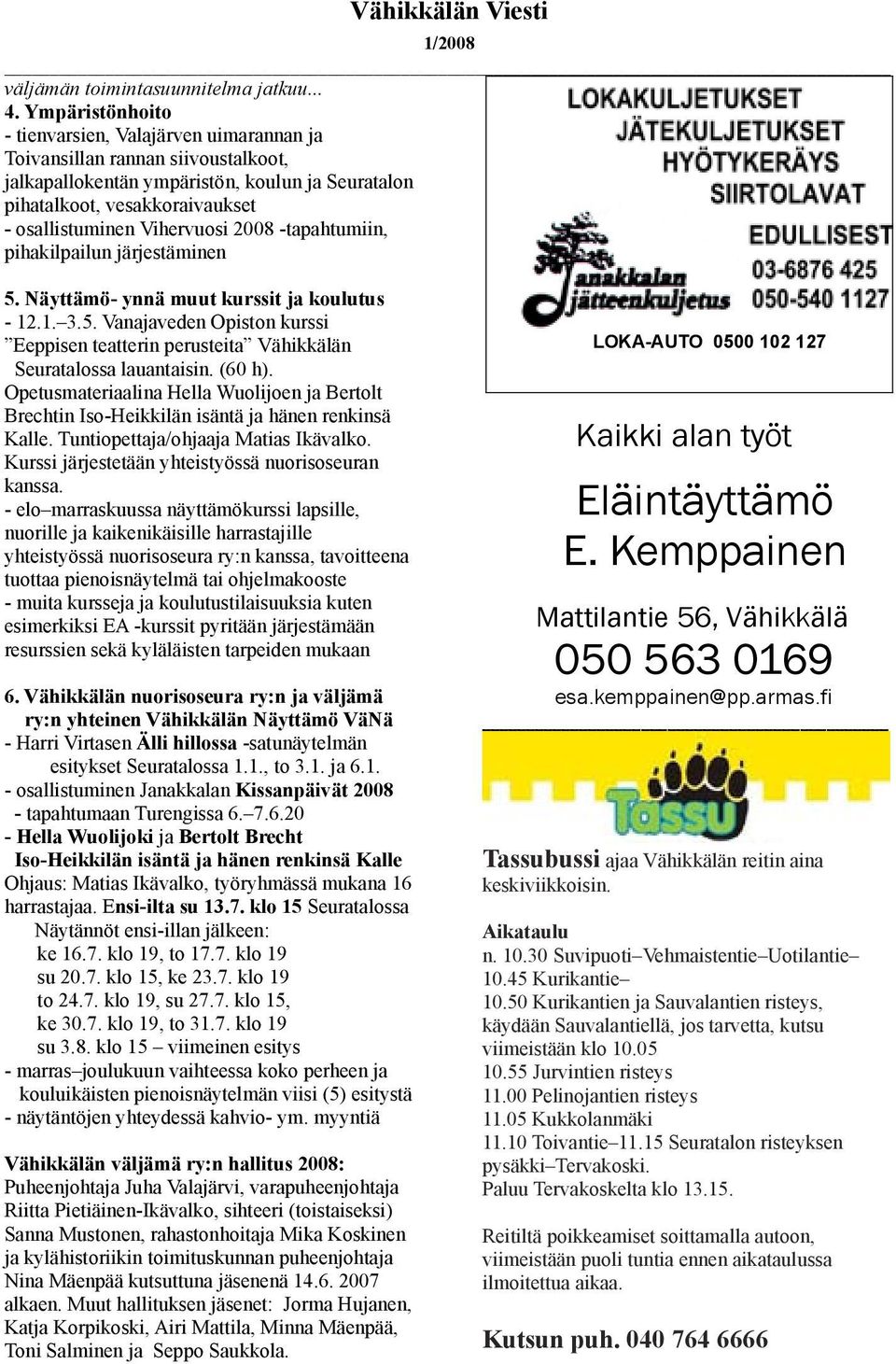 Vihervuosi 2008 -tapahtumiin, pihakilpailun järjestäminen 5. Näyttämö- ynnä muut kurssit ja koulutus - 12.1. 3.5. Vanajaveden Opiston kurssi Eeppisen teatterin perusteita Vähikkälän Seuratalossa lauantaisin.