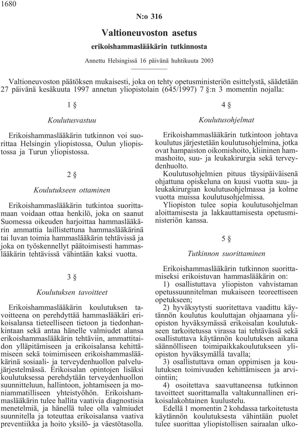 2 Koulutukseen ottaminen Erikoishammaslääkärin tutkintoa suorittamaan voidaan ottaa henkilö, joka on saanut Suomessa oikeuden harjoittaa hammaslääkärin ammattia laillistettuna hammaslääkärinä tai