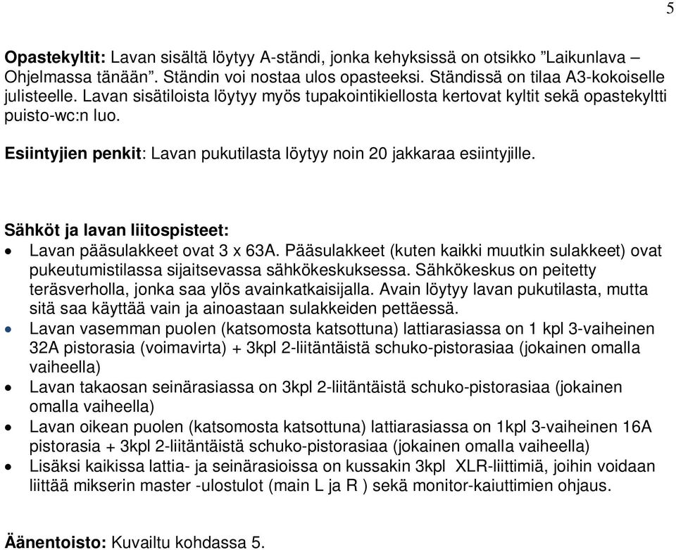 Sähköt ja lavan liitospisteet: Lavan pääsulakkeet ovat 3 x 63A. Pääsulakkeet (kuten kaikki muutkin sulakkeet) ovat pukeutumistilassa sijaitsevassa sähkökeskuksessa.