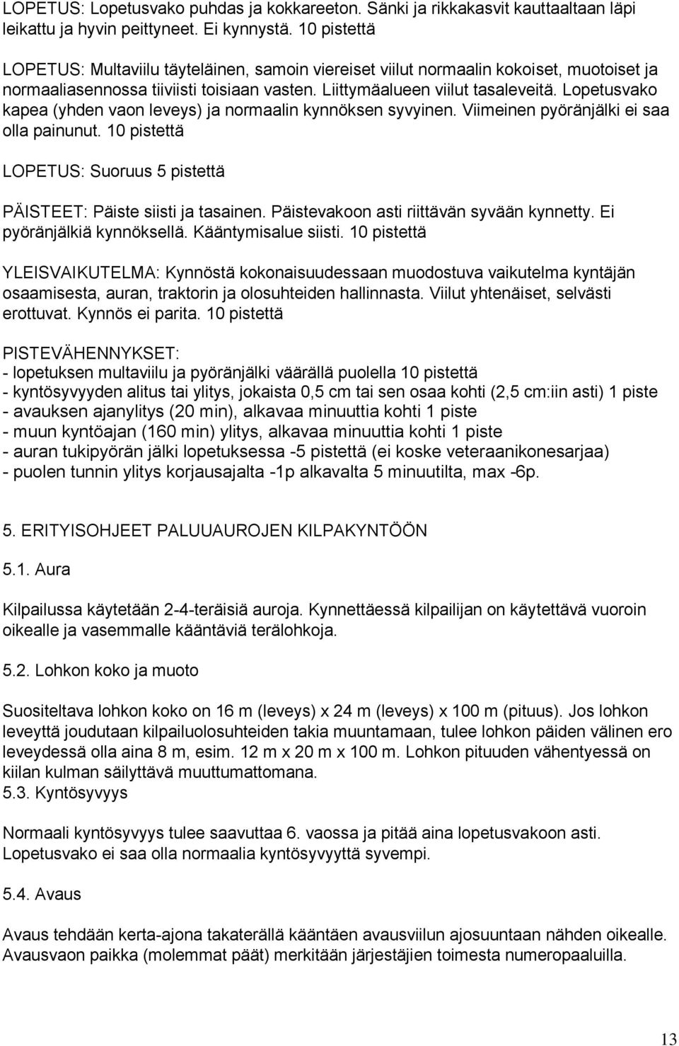 Lopetusvako kapea (yhden vaon leveys) ja normaalin kynnöksen syvyinen. Viimeinen pyöränjälki ei saa olla painunut. 10 pistettä LOPETUS: Suoruus 5 pistettä PÄISTEET: Päiste siisti ja tasainen.