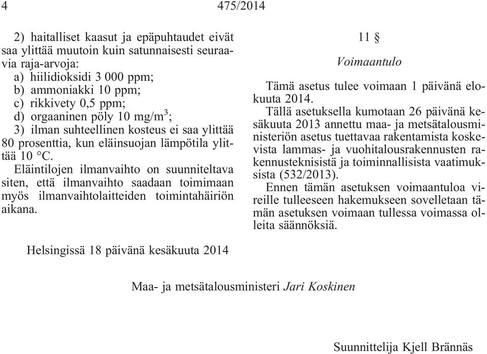 Eläintilojen ilmanvaihto on suunniteltava siten, että ilmanvaihto saadaan toimimaan myös ilmanvaihtolaitteiden toimintahäiriön aikana. 11 Voimaantulo Tämä asetus tulee voimaan 1 päivänä elokuuta 2014.