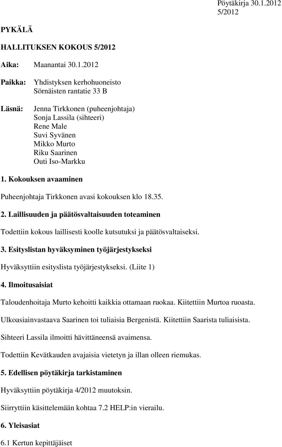 Kokouksen avaaminen Puheenjohtaja Tirkkonen avasi kokouksen klo 18.35. 2. Laillisuuden ja päätösvaltaisuuden toteaminen Todettiin kokous laillisesti koolle kutsutuksi ja päätösvaltaiseksi. 3.