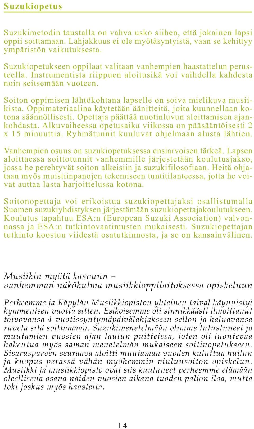 Soiton oppimisen lähtökohtana lapselle on soiva mielikuva musiikista. Oppimateriaalina käytetään äänitteitä, joita kuunnellaan kotona säännöllisesti.