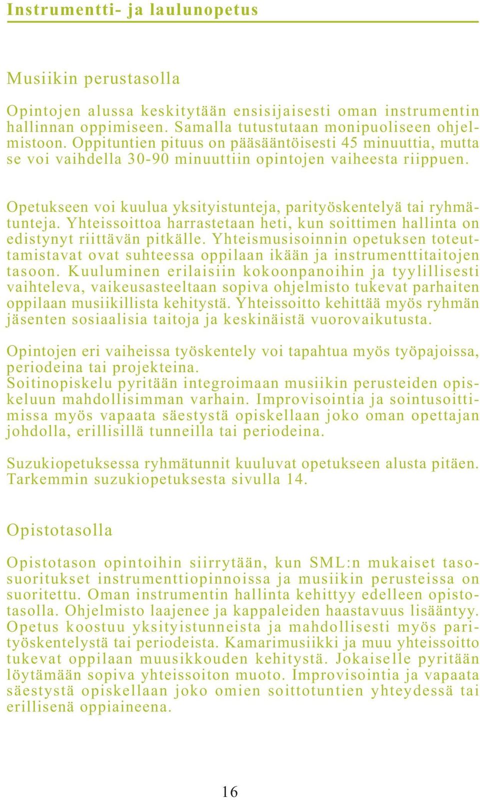 Yhteissoittoa harrastetaan heti, kun soittimen hallinta on edistynyt riittävän pitkälle. Yhteismusisoinnin opetuksen toteuttamistavat ovat suhteessa oppilaan ikään ja instrumenttitaitojen tasoon.