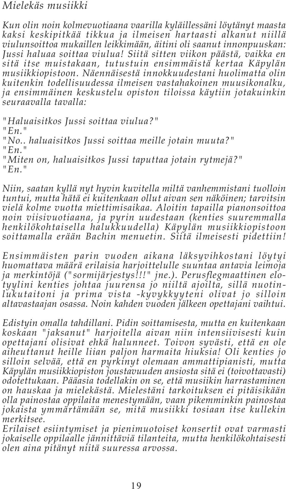 Näennäisestä innokkuudestani huolimatta olin kuitenkin todellisuudessa ilmeisen vastahakoinen muusikonalku, ja ensimmäinen keskustelu opiston tiloissa käytiin jotakuinkin seuraavalla tavalla: